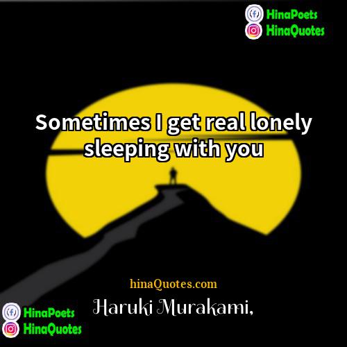 Haruki Murakami Quotes | Sometimes I get real lonely sleeping with